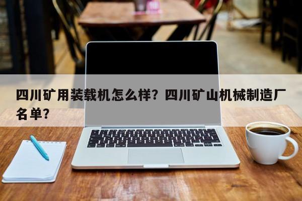 四川礦用裝載機(jī)怎么樣？四川礦山機(jī)械制造廠名單？