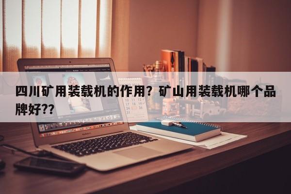 四川礦用裝載機(jī)的作用？礦山用裝載機(jī)哪個(gè)品牌好?？