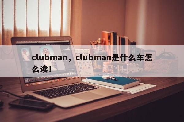 clubman，clubman是什么車怎么讀！