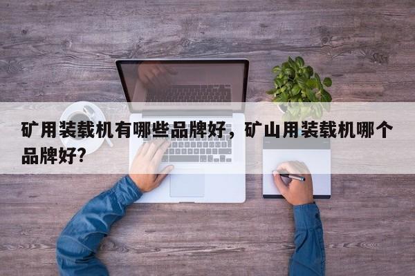 礦用裝載機有哪些品牌好，礦山用裝載機哪個品牌好?