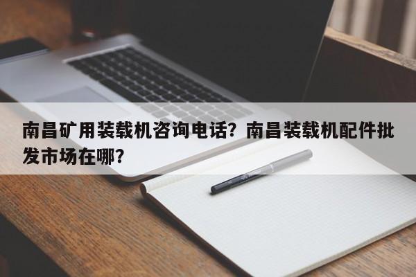 南昌礦用裝載機咨詢電話？南昌裝載機配件批發(fā)市場在哪？