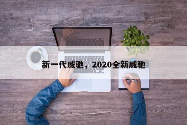 新一代威馳，2020全新威馳