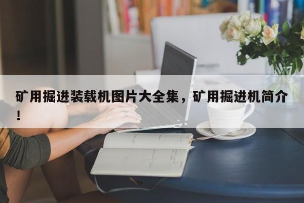 礦用掘進裝載機圖片大全集，礦用掘進機簡介！