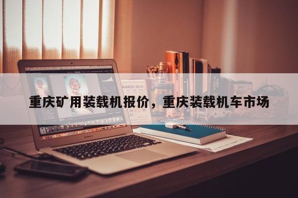 重慶礦用裝載機報價，重慶裝載機車市場