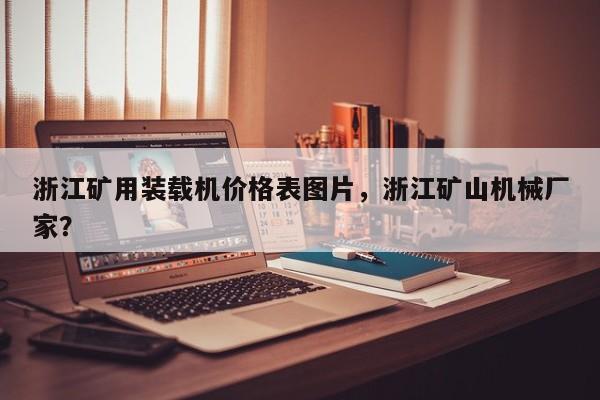 浙江礦用裝載機(jī)價(jià)格表圖片，浙江礦山機(jī)械廠家？