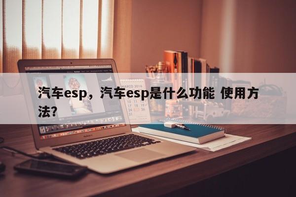 汽車(chē)esp，汽車(chē)esp是什么功能 使用方法？
