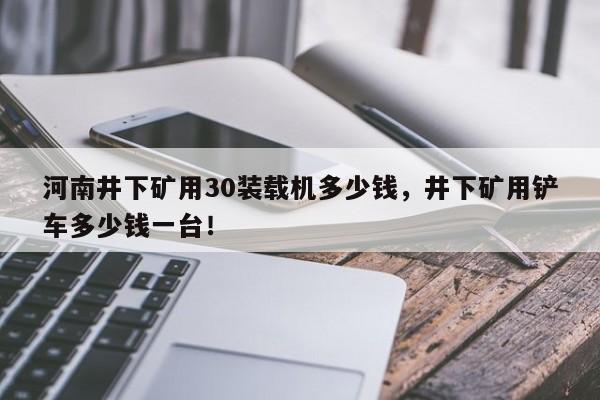 河南井下礦用30裝載機(jī)多少錢，井下礦用鏟車多少錢一臺(tái)！