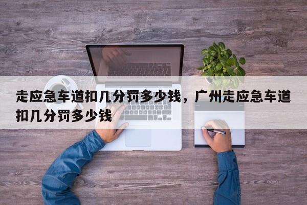 走應(yīng)急車道扣幾分罰多少錢，廣州走應(yīng)急車道扣幾分罰多少錢