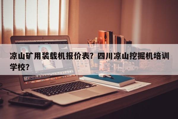 涼山礦用裝載機(jī)報(bào)價(jià)表？四川涼山挖掘機(jī)培訓(xùn)學(xué)校？