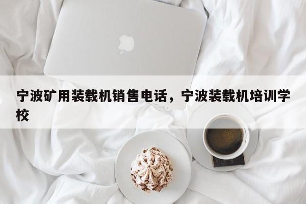 寧波礦用裝載機(jī)銷售電話，寧波裝載機(jī)培訓(xùn)學(xué)校