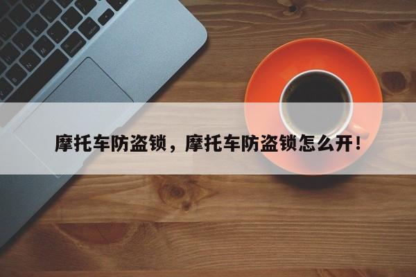 摩托車防盜鎖，摩托車防盜鎖怎么開！