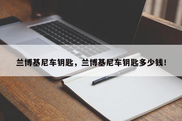 蘭博基尼車鑰匙，蘭博基尼車鑰匙多少錢！