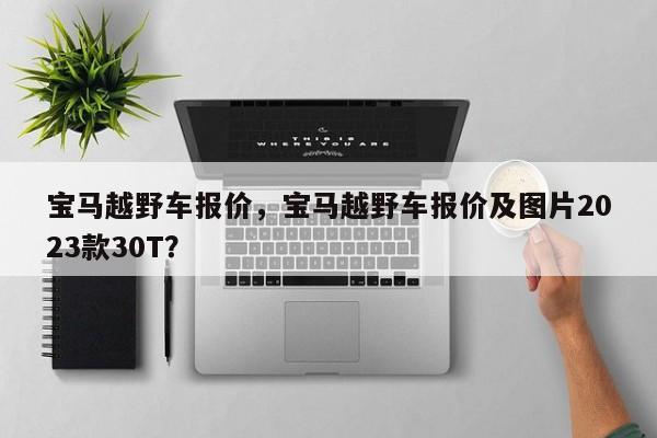 寶馬越野車報價，寶馬越野車報價及圖片2023款30T？