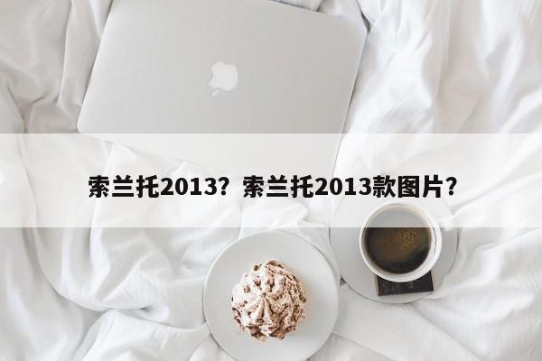 索蘭托2013？索蘭托2013款圖片？