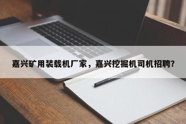 嘉興礦用裝載機廠家，嘉興挖掘機司機招聘？