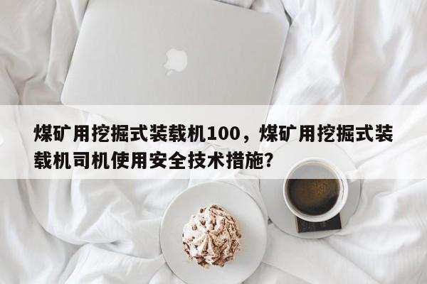 煤礦用挖掘式裝載機(jī)100，煤礦用挖掘式裝載機(jī)司機(jī)使用安全技術(shù)措施？