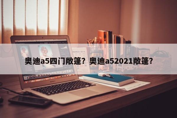 奧迪a5四門(mén)敞篷？奧迪a52021敞篷？