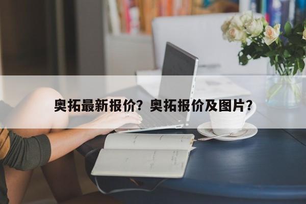 奧拓最新報(bào)價(jià)？奧拓報(bào)價(jià)及圖片？