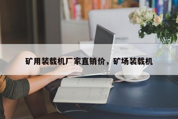 礦用裝載機(jī)廠家直銷(xiāo)價(jià)，礦場(chǎng)裝載機(jī)