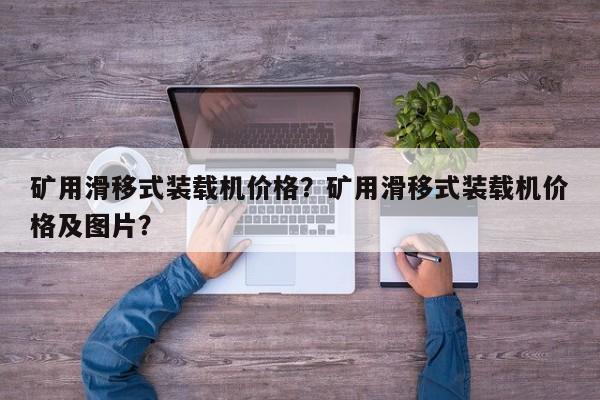 礦用滑移式裝載機(jī)價(jià)格？礦用滑移式裝載機(jī)價(jià)格及圖片？