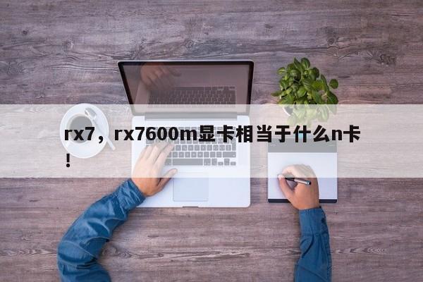 rx7，rx7600m顯卡相當(dāng)于什么n卡！