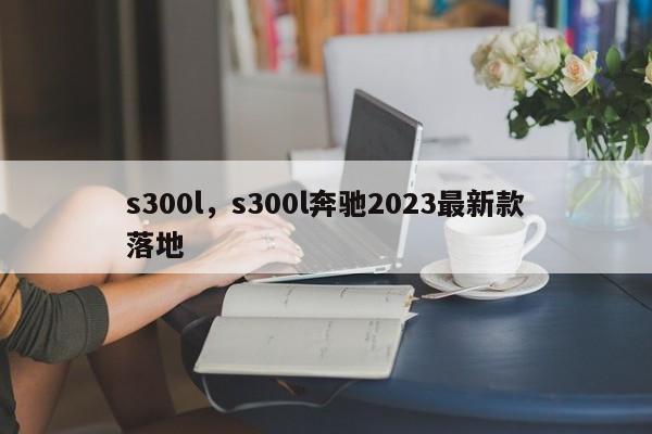 s300l，s300l奔馳2023最新款落地