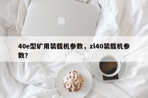 40e型礦用裝載機(jī)參數(shù)，zl40裝載機(jī)參數(shù)？