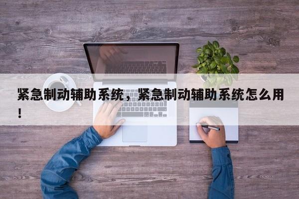 緊急制動(dòng)輔助系統(tǒng)，緊急制動(dòng)輔助系統(tǒng)怎么用！