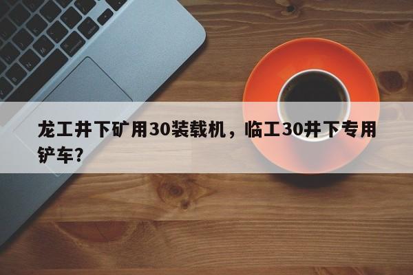 龍工井下礦用30裝載機，臨工30井下專用鏟車？