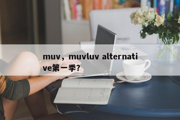 muv，muvluv alternative第一季？
