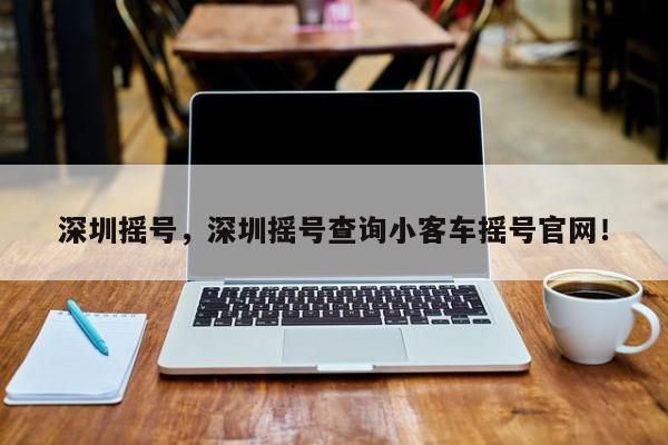 深圳搖號，深圳搖號查詢小客車搖號官網(wǎng)！