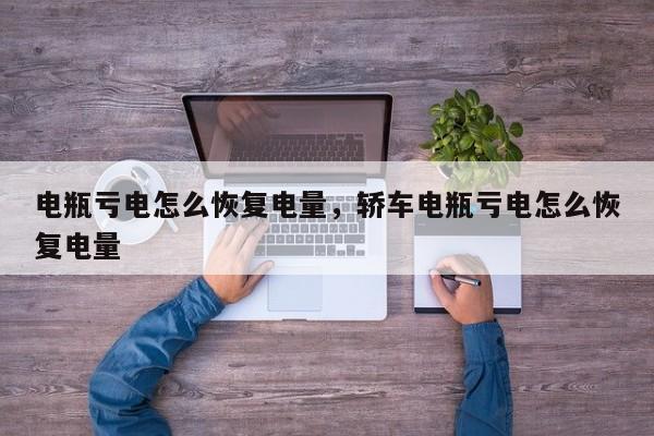 電瓶虧電怎么恢復電量，轎車電瓶虧電怎么恢復電量