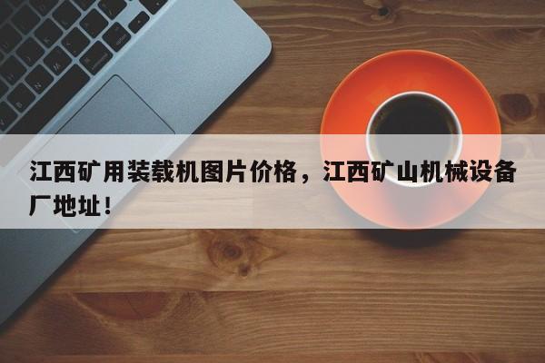 江西礦用裝載機(jī)圖片價(jià)格，江西礦山機(jī)械設(shè)備廠地址！