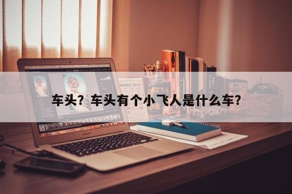 車頭？車頭有個小飛人是什么車？