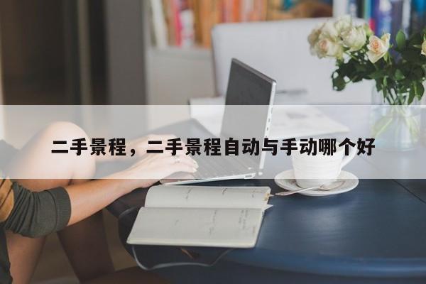 二手景程，二手景程自動(dòng)與手動(dòng)哪個(gè)好