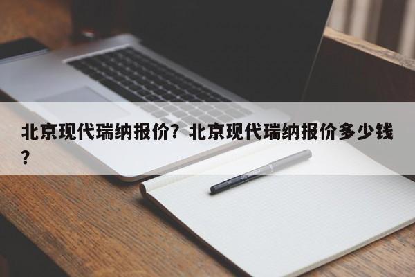 北京現(xiàn)代瑞納報(bào)價(jià)？北京現(xiàn)代瑞納報(bào)價(jià)多少錢？