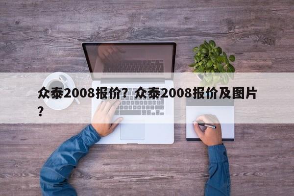 眾泰2008報價？眾泰2008報價及圖片？