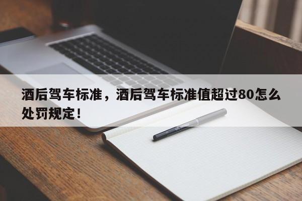 酒后駕車(chē)標(biāo)準(zhǔn)，酒后駕車(chē)標(biāo)準(zhǔn)值超過(guò)80怎么處罰規(guī)定！