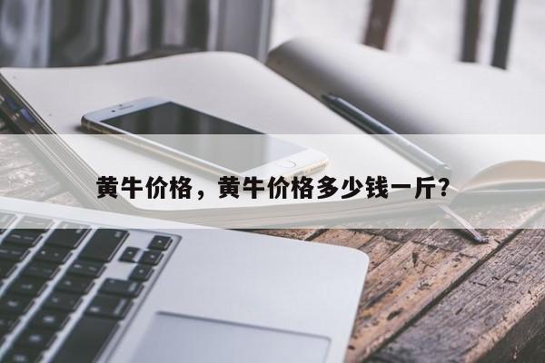 黃牛價(jià)格，黃牛價(jià)格多少錢一斤？