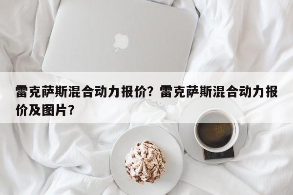 雷克薩斯混合動力報(bào)價(jià)？雷克薩斯混合動力報(bào)價(jià)及圖片？