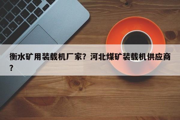 衡水礦用裝載機(jī)廠家？河北煤礦裝載機(jī)供應(yīng)商？