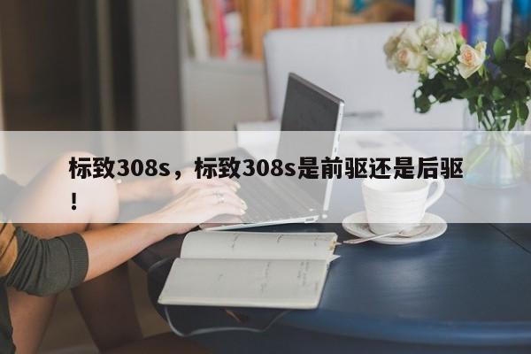 標致308s，標致308s是前驅(qū)還是后驅(qū)！