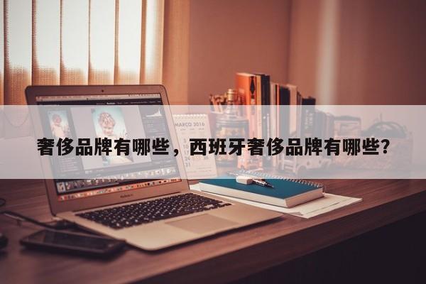 奢侈品牌有哪些，西班牙奢侈品牌有哪些？
