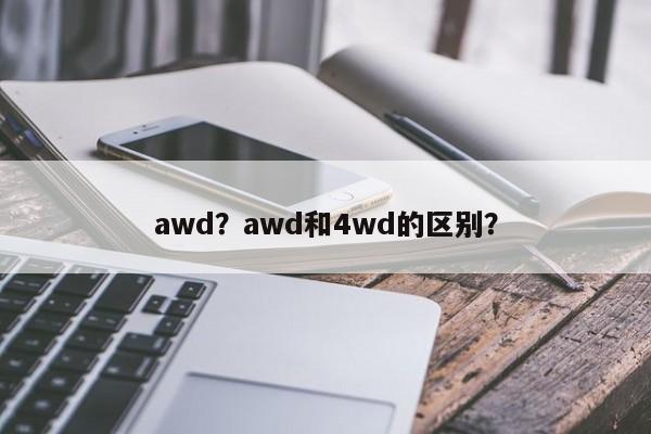 awd？awd和4wd的區(qū)別？