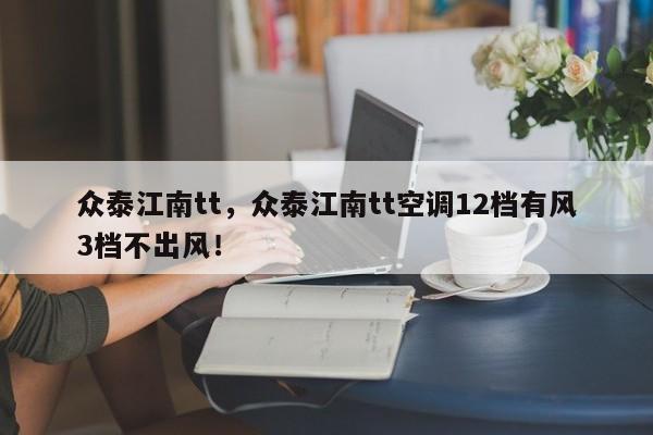 眾泰江南tt，眾泰江南tt空調(diào)12檔有風(fēng)3檔不出風(fēng)！