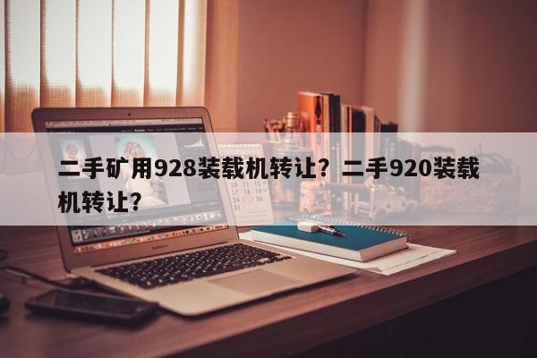 二手礦用928裝載機轉(zhuǎn)讓？二手920裝載機轉(zhuǎn)讓？