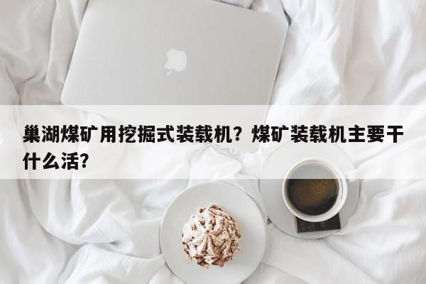 巢湖煤礦用挖掘式裝載機？煤礦裝載機主要干什么活？