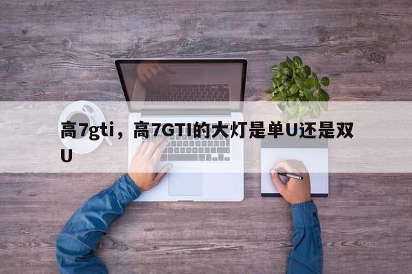 高7gti，高7GTI的大燈是單U還是雙U