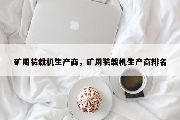 礦用裝載機生產(chǎn)商，礦用裝載機生產(chǎn)商排名