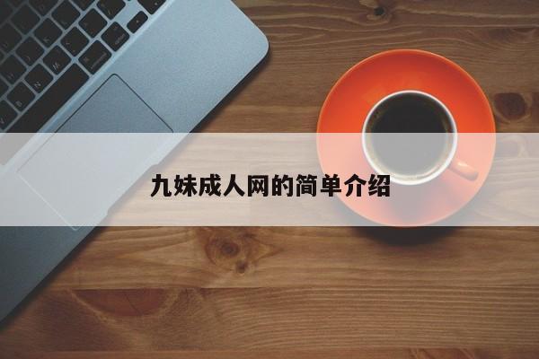 九妹成人網(wǎng)的簡(jiǎn)單介紹